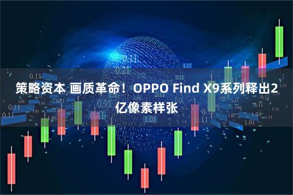 策略资本 画质革命！OPPO Find X9系列释出2亿像素样张