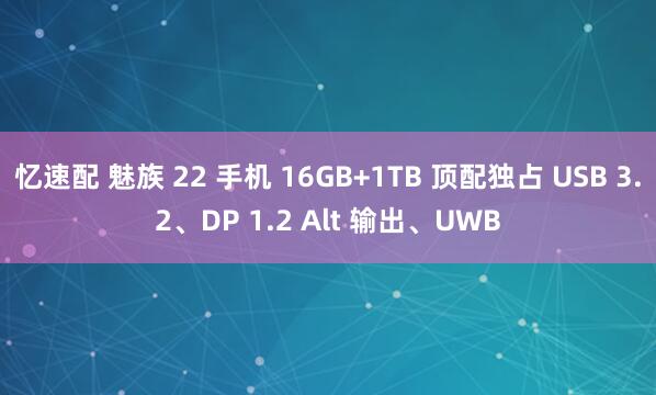 忆速配 魅族 22 手机 16GB+1TB 顶配独占 USB 3.2、DP 1.2 Alt 输出、UWB