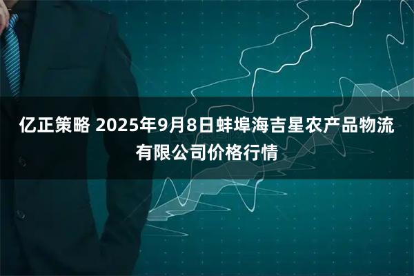 亿正策略 2025年9月8日蚌埠海吉星农产品物流有限公司价格行情