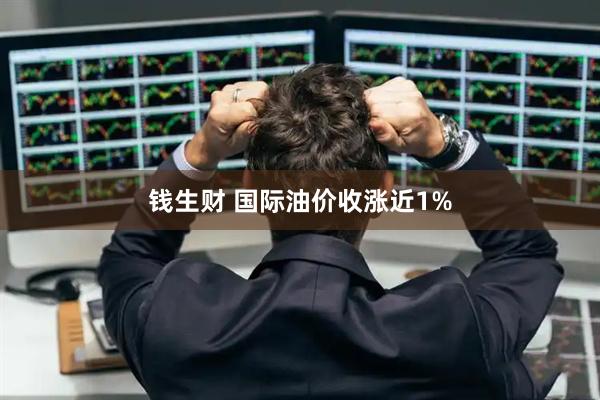 钱生财 国际油价收涨近1%