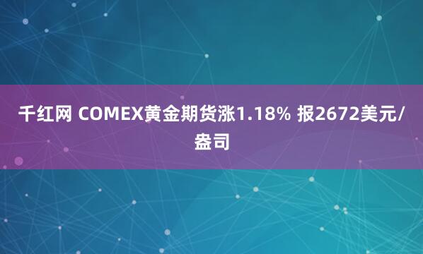 千红网 COMEX黄金期货涨1.18% 报2672美元/盎司