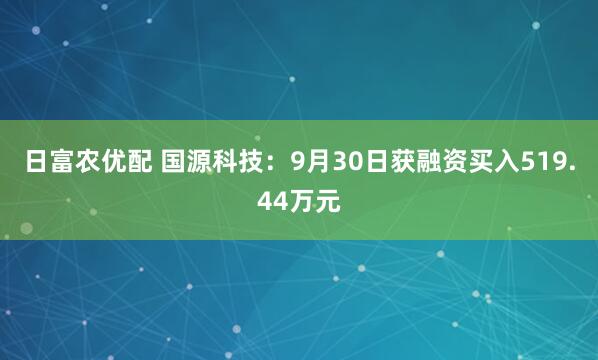 日富农优配 国源科技：9月30日获融资买入519.44万元