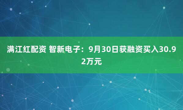 满江红配资 智新电子：9月30日获融资买入30.92万元