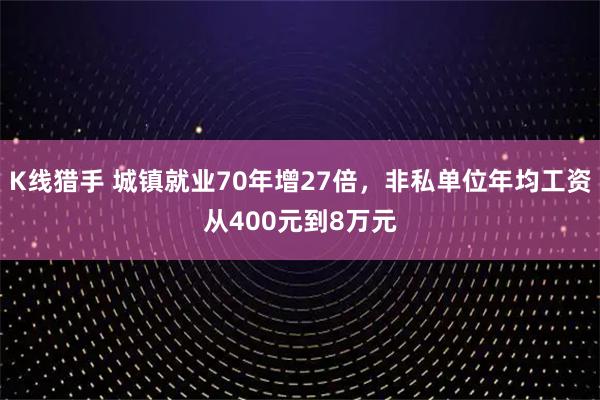 K线猎手 城镇就业70年增27倍，非私单位年均工资从400元到8万元