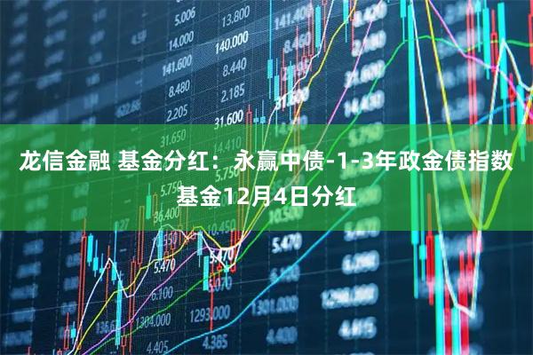 龙信金融 基金分红:永赢中债-1-3年政金债指数基金12月4日分红