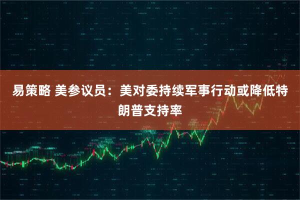 易策略 美参议员：美对委持续军事行动或降低特朗普支持率
