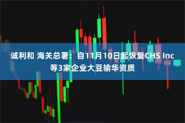 诚利和 海关总署：自11月10日起恢复CHS Inc等3家企业大豆输华资质