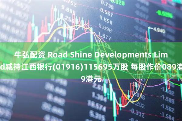 牛弘配资 Road Shine Developments Limited减持江西银行(01916)115695万股 每股作价089港元