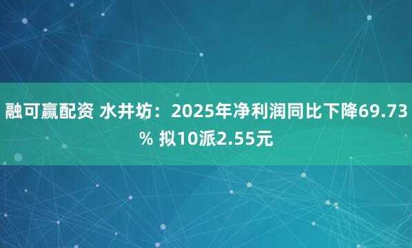 融可赢配资 水井坊：2025年净利润同比下降69.73% 拟10派2.55元
